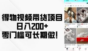 得物视频带货项目,日入200+,零门槛可长期做!-沐风资源库