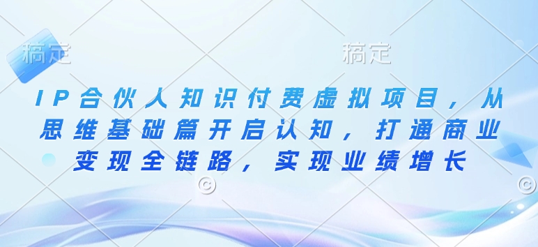 IP合伙人知识付费虚拟项目，从思维基础篇开启认知，打通商业变现全链路，实现业绩增长-沐风资源库