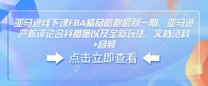 亚马逊线下课FBA精品陪跑最新一期，亚马逊严抓评论合并措施以及全新玩法，文档资料+音频-沐风资源库