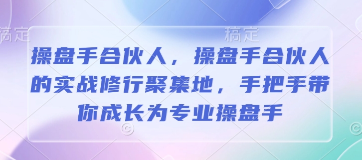 操盘手合伙人，操盘手合伙人的实战修行聚集地，手把手带你成长为专业操盘手-沐风资源库