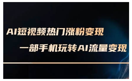 AI短视频热门涨粉变现课，AI数字人制作短视频超级变现实操课，一部手机玩转短视频变现-沐风资源库