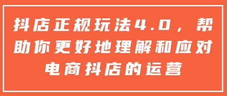 抖店正规玩法4.0，帮助你更好地理解和应对电商抖店的运营-沐风资源库