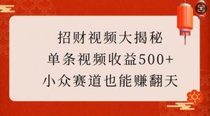 招财视频大揭秘：单条视频收益500+，小众赛道也能挣翻天!-沐风资源库