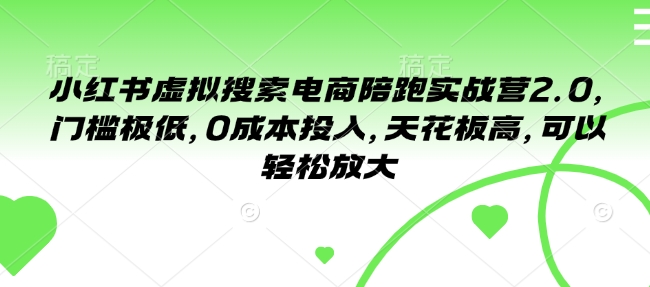 小红书虚拟搜索电商陪跑实战营2.0，门槛极低，0成本投入，天花板高，可以轻松放大-沐风资源库
