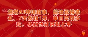 超燃AI神话故事，超级涨粉赛道，7天涨粉1万，单日变现多张，小白也能轻松上手（附详细教程）-沐风资源库