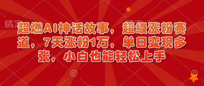超燃AI神话故事，超级涨粉赛道，7天涨粉1万，单日变现多张，小白也能轻松上手（附详细教程）-沐风资源库
