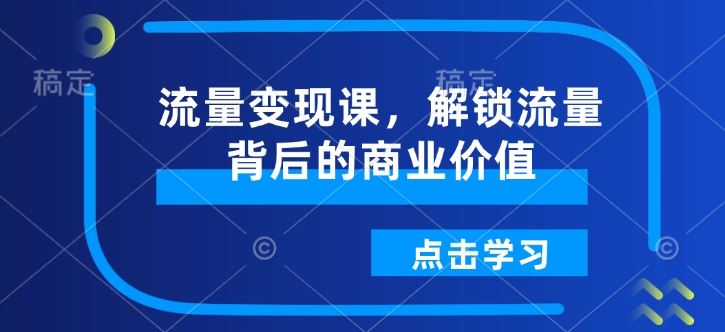 流量变现课，解锁流量背后的商业价值-沐风资源库