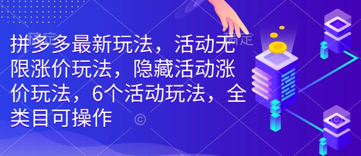 拼多多最新玩法,活动无限涨价玩法,隐藏活动涨价玩法,6个活动玩法,全类目可操作-沐风资源库
