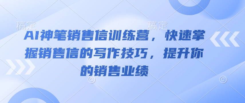 AI神笔销售信训练营，快速掌握销售信的写作技巧，提升你的销售业绩-沐风资源库