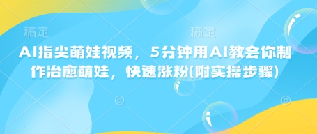 AI指尖萌娃视频，5分钟用AI教会你制作治愈萌娃，快速涨粉(附实操步骤)-沐风资源库