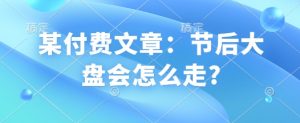 某付费文章：节后大盘会怎么走?-沐风资源库