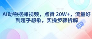 AI动物摆摊视频，点赞 20W+，流量好到超乎想象，实操步骤拆解-沐风资源库