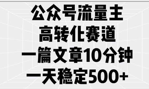 公众号流量主高转化赛道，一篇文章10分钟，一天稳定5张-沐风资源库