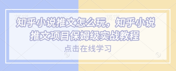 知乎小说推文怎么玩，知乎小说推文项目保姆级实战教程-沐风资源库