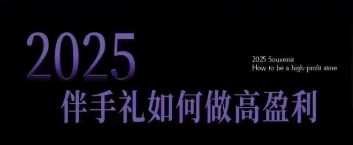 2025伴手礼如何做高盈利门店，小白保姆级伴手礼开店指南，伴手礼最新实战10大攻略，突破获客瓶颈-沐风资源库