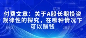 付费文章：关于A股长期投资规律性的探究，在哪种情况下可以赚钱-沐风资源库