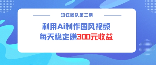 视频号ai国风视频创作者分成计划每天稳定300元收益-沐风资源库