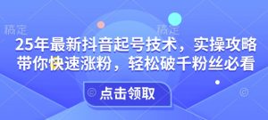 25年最新抖音起号技术，实操攻略带你快速涨粉，轻松破千粉丝必看-沐风资源库