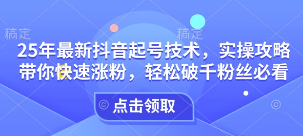 25年最新抖音起号技术，实操攻略带你快速涨粉，轻松破千粉丝必看-沐风资源库
