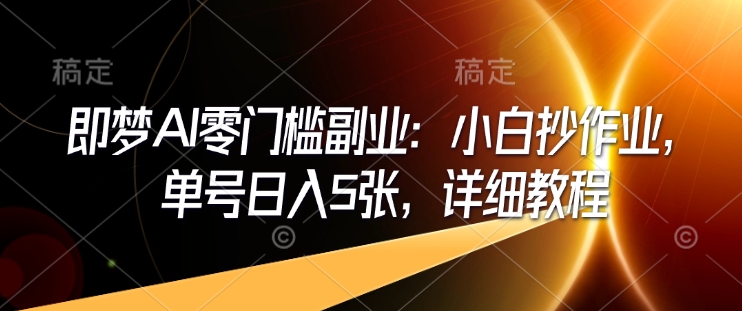 即梦AI零门槛副业：小白抄作业，单号日入5张，详细教程-沐风资源库