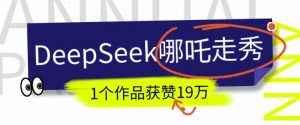 DeepSeek做抖音爆火的AI哪吒走秀视频，1个作品获赞19万+，我教你怎么做-沐风资源库