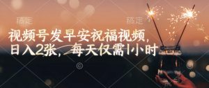 视频号发早安祝福视频,日入2张,每天仅需1小时-沐风资源库