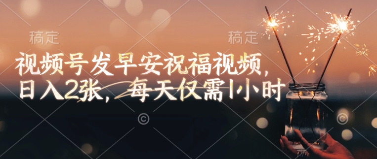 视频号发早安祝福视频,日入2张,每天仅需1小时-沐风资源库