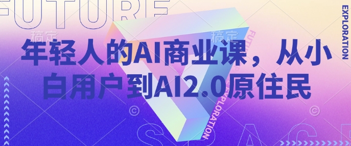 年轻人的AI商业课，从小白用户到AI2.0原住民-沐风资源库