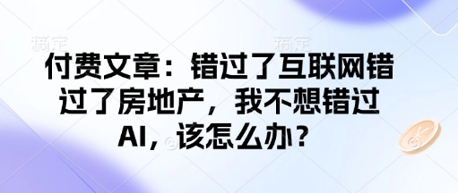 付费文章：错过了互联网错过了房地产，我不想错过AI，该怎么办？-沐风资源库