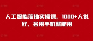 人工智能落地实操课，1000+人说好，会用手机就能用-沐风资源库