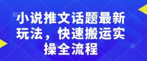 小说推文话题最新玩法，快速搬运实操全流程-沐风资源库