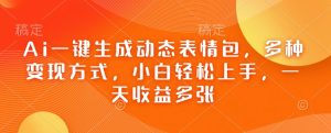 Ai一键生成动态表情包，多种变现方式，小白轻松上手，一天收益多张-沐风资源库