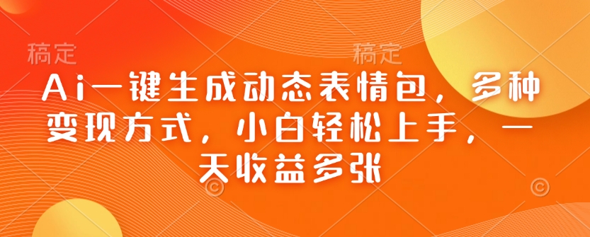 Ai一键生成动态表情包，多种变现方式，小白轻松上手，一天收益多张-沐风资源库