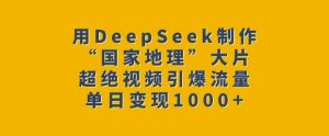 用DeepSeek制作“国家地理”大片，超绝视频引爆流量，单日变现多张-沐风资源库