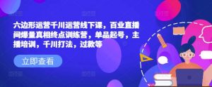 六边形运营千川运营线下课，百业直播间爆量真相终点训练营，单品起号，主播培训，千川打法，过款等-沐风资源库