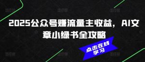 2025公众号赚流量主收益，AI文章小绿书全攻略-沐风资源库