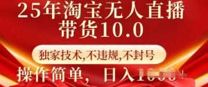 25年淘宝无人直播带货10.0   独家技术，不违规，不封号，操作简单，日入多张【揭秘】-沐风资源库