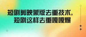 短剧剪映蒙版去重技术，短剧这样去重嘎嘎爆-沐风资源库