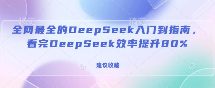 全网最全的DeepSeek入门到指南，看完DeepSeek效率提升80%(建议收藏)-沐风资源库