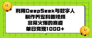 利用DeepSeek与数字人制作养宠科普视频，非常火爆的赛道，单日变现多张-沐风资源库