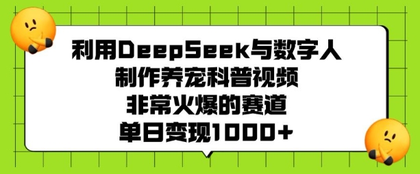 利用DeepSeek与数字人制作养宠科普视频，非常火爆的赛道，单日变现多张-沐风资源库