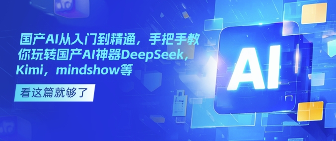 国产AI从入门到精通，手把手教你玩转国产AI神器DeepSeek，Kimi，mindshow等-沐风资源库