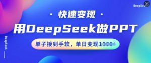 用DeepSeek做PPT，快速变现，单子接到手软，单日变现多张-沐风资源库