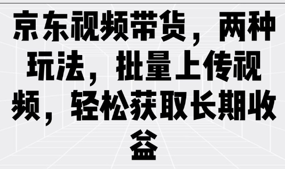京东视频带货，两种玩法，批量上传视频，轻松获取长期收益-沐风资源库