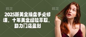 2025新美业操盘手必修课，十年美业经验萃取，助力门店盈利-沐风资源库