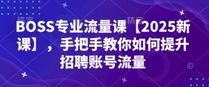 BOSS专业流量课【2025新课】，手把手教你如何提升招聘账号流量-沐风资源库