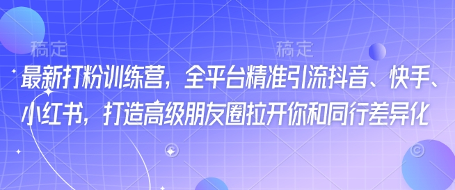 最新打粉训练营，全平台精准引流抖音、快手、小红书，打造高级朋友圈拉开你和同行差异化-沐风资源库