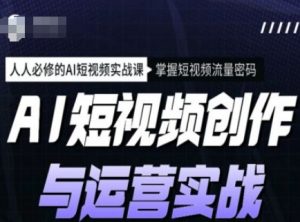 AI短视频创作与运营实战课程，人人必修的AI短视频实战课，掌握短视频流量密码-沐风资源库