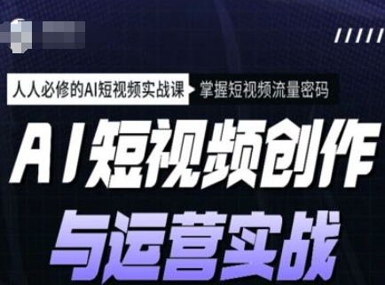 AI短视频创作与运营实战课程，人人必修的AI短视频实战课，掌握短视频流量密码-沐风资源库