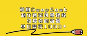 利用DeepSeek制作财运风景视频，引爆你的流量，单日变现多张-沐风资源库